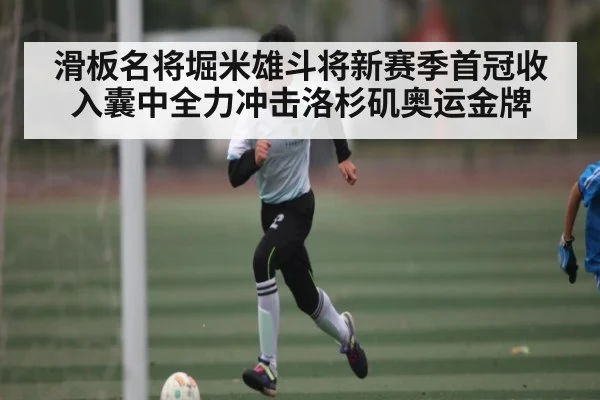 滑板名将堀米雄斗将新赛季首冠收入囊中全力冲击洛杉矶奥运金牌 - Kaiyun Sports